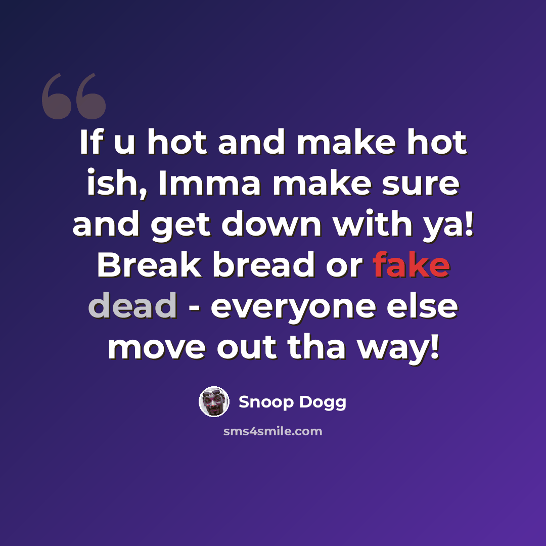 “If u hot and make hot ish, Imma make sure and get down with ya! Break bread or fake dead - everyone else move out tha way!” quote by Snoop Dogg