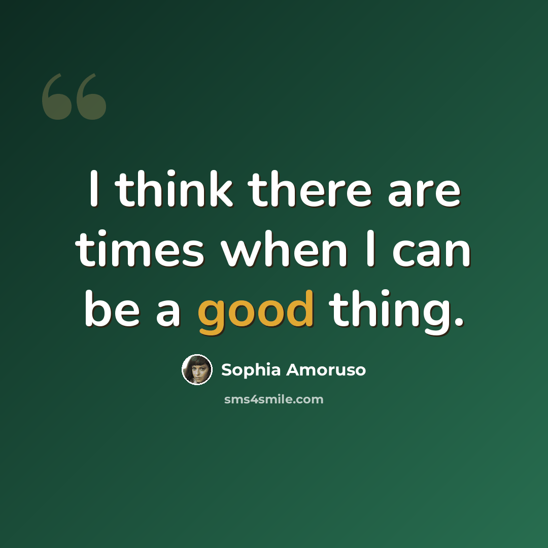 “I think there are times when I can be a good thing.” quote by Sophia Amoruso