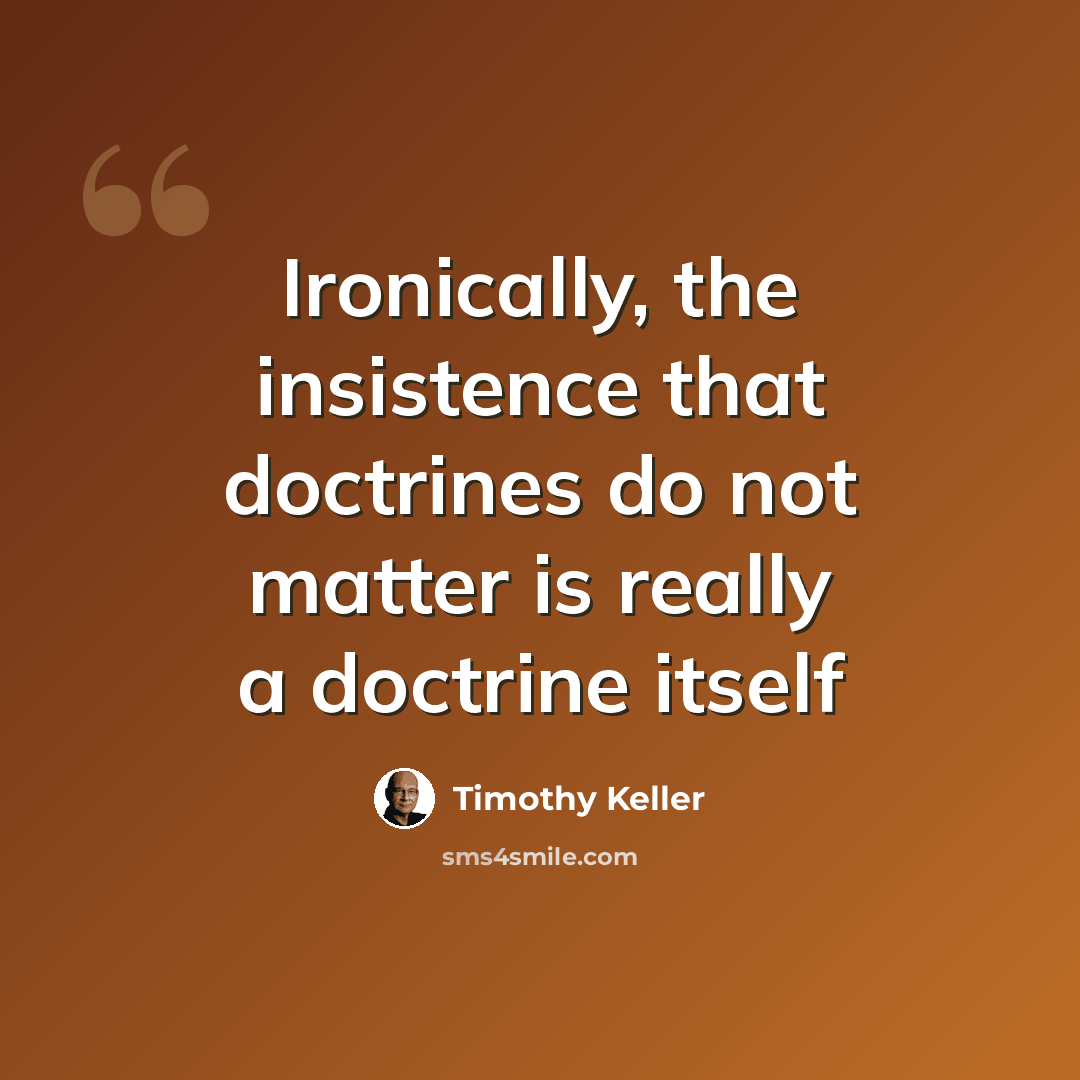 “Ironically, the insistence that doctrines do not matter is really a doctrine itself” quote by Timothy Keller
