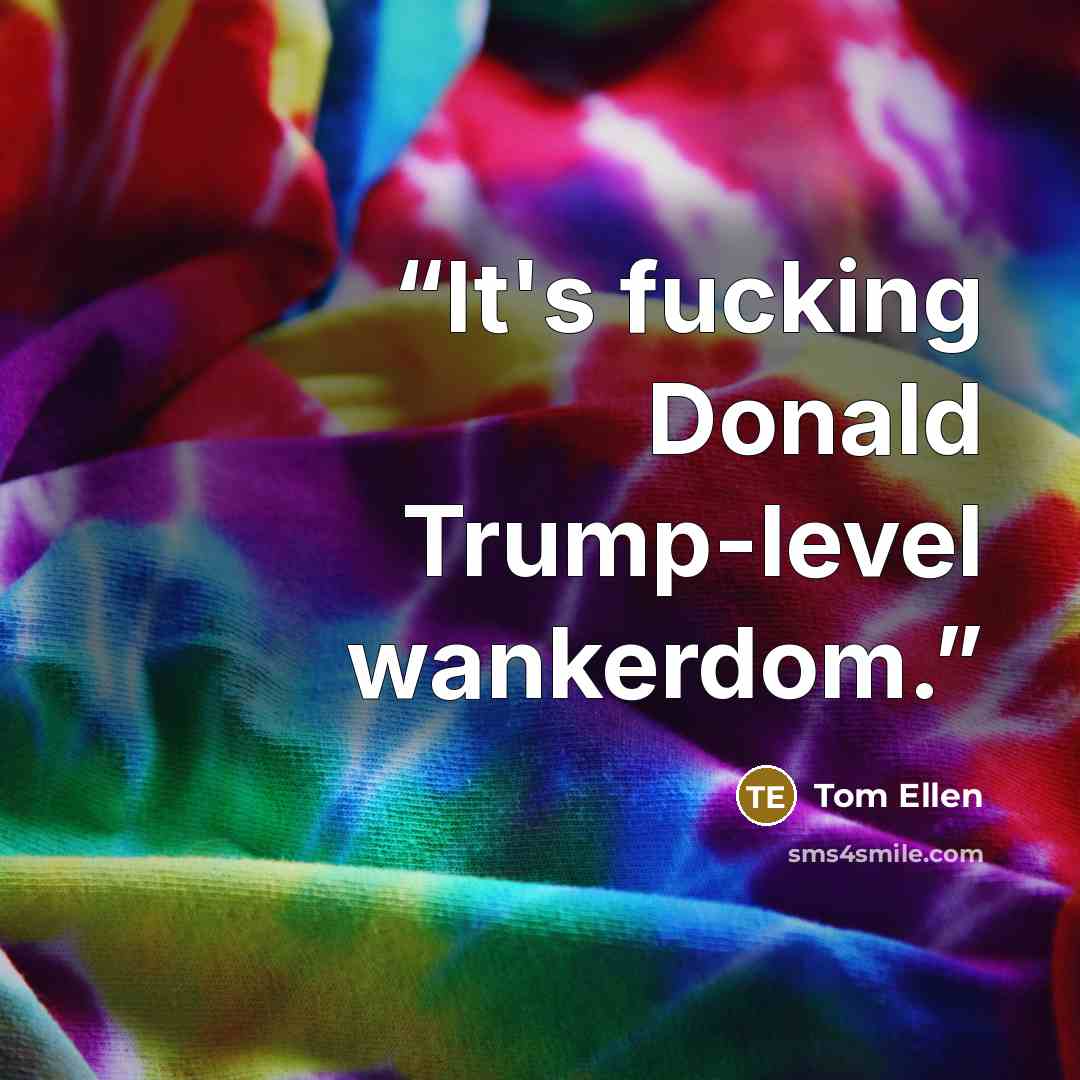 “It's fucking Donald Trump-level wankerdom.” quote by Tom Ellen