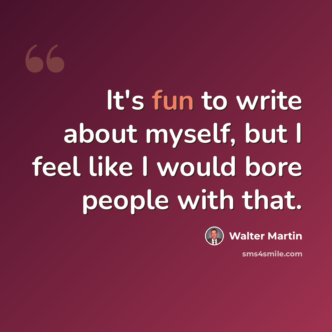 “It's fun to write about myself, but I feel like I would bore people with that.” quote by Walter Martin