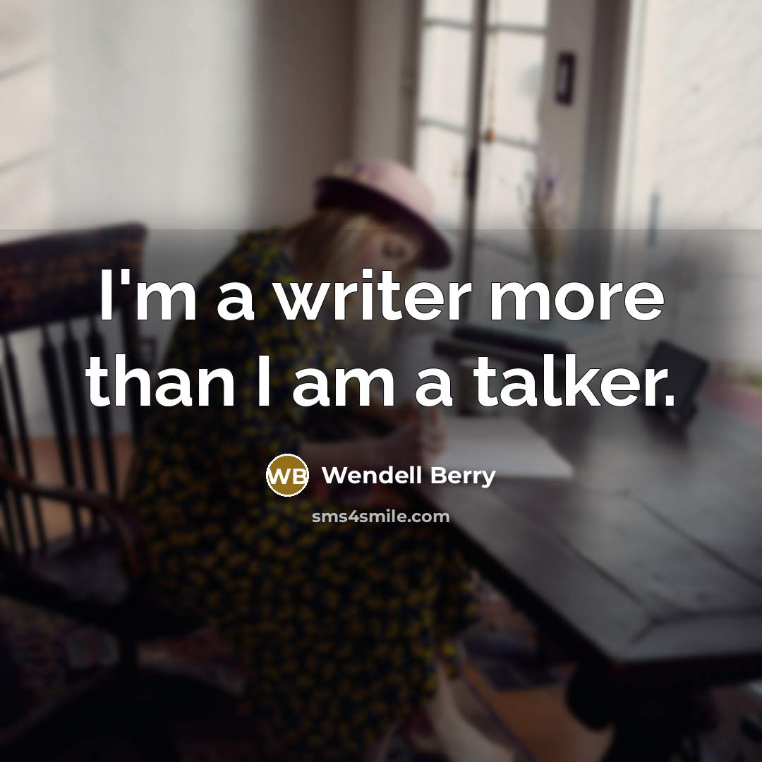 “I'm a writer more than I am a talker.” quote by Wendell Berry