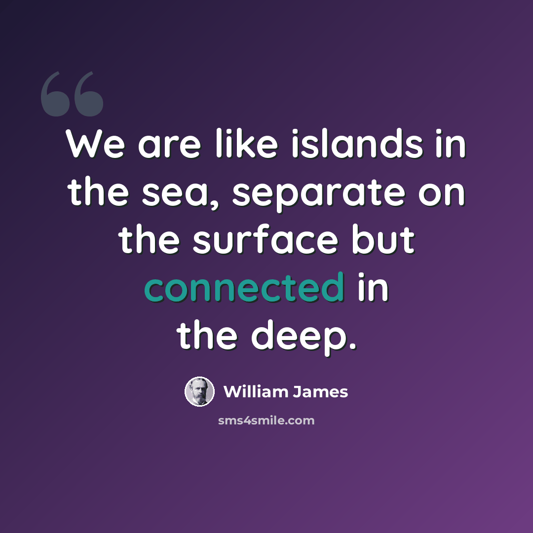 “We are like islands in the sea, separate on the surface but connected in the deep.” quote by William James