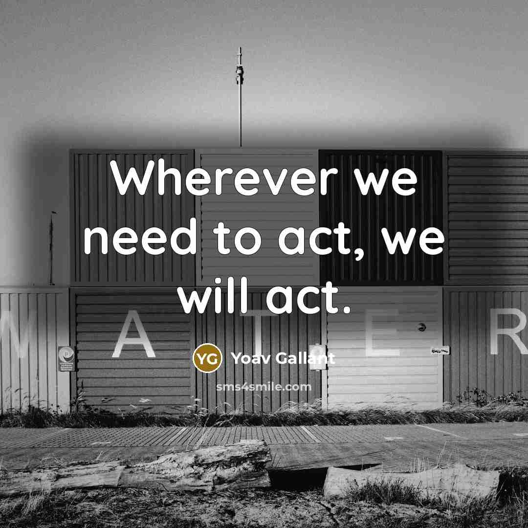 “Wherever we need to act, we will act.” quote by Yoav Gallant
