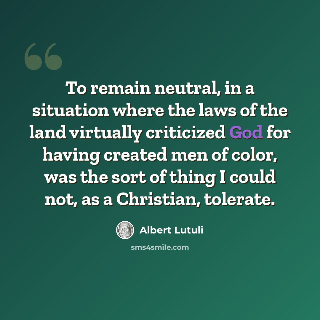 “To remain neutral, in a situation where the laws of the land virtually criticized God for having created men of color, was the sort of thing I could not, as a Christian, tolerate.” quote by Albert Lutuli