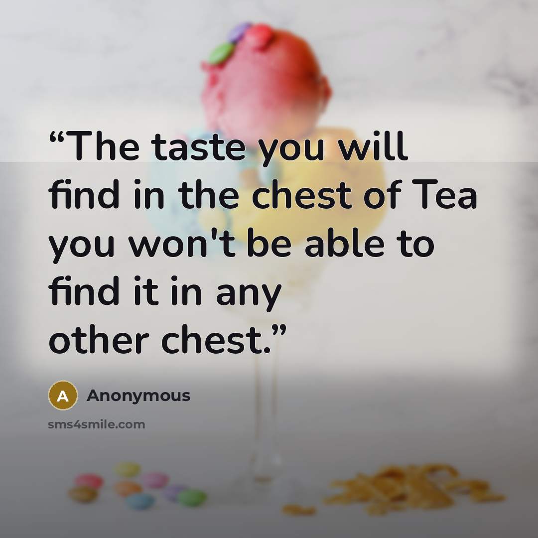 “The taste you will find in the chest of Tea you won't be able to find it in any other chest.” quote by Anonymous