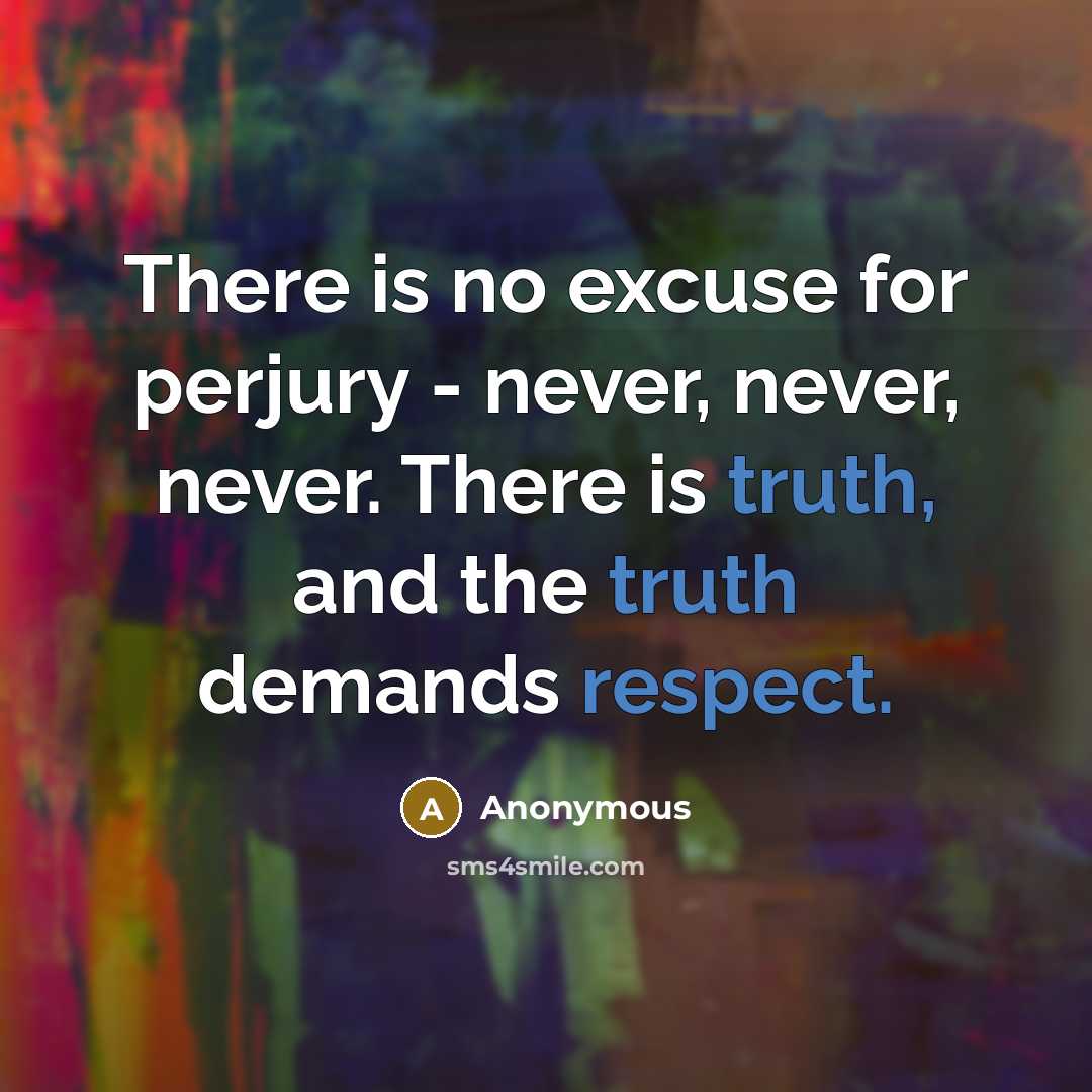 “There is no excuse for perjury - never, never, never. There is truth, and the truth demands respect.” quote by Anonymous