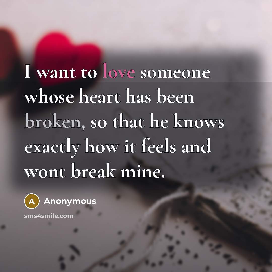 “I want to love someone whose heart has been broken, so that he knows exactly how it feels and wont break mine.” quote by Anonymous