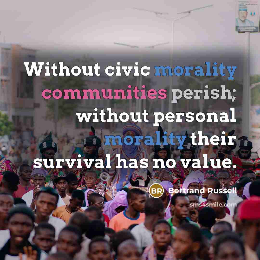 “Without civic morality communities perish; without personal morality their survival has no value.” quote by Bertrand Russell