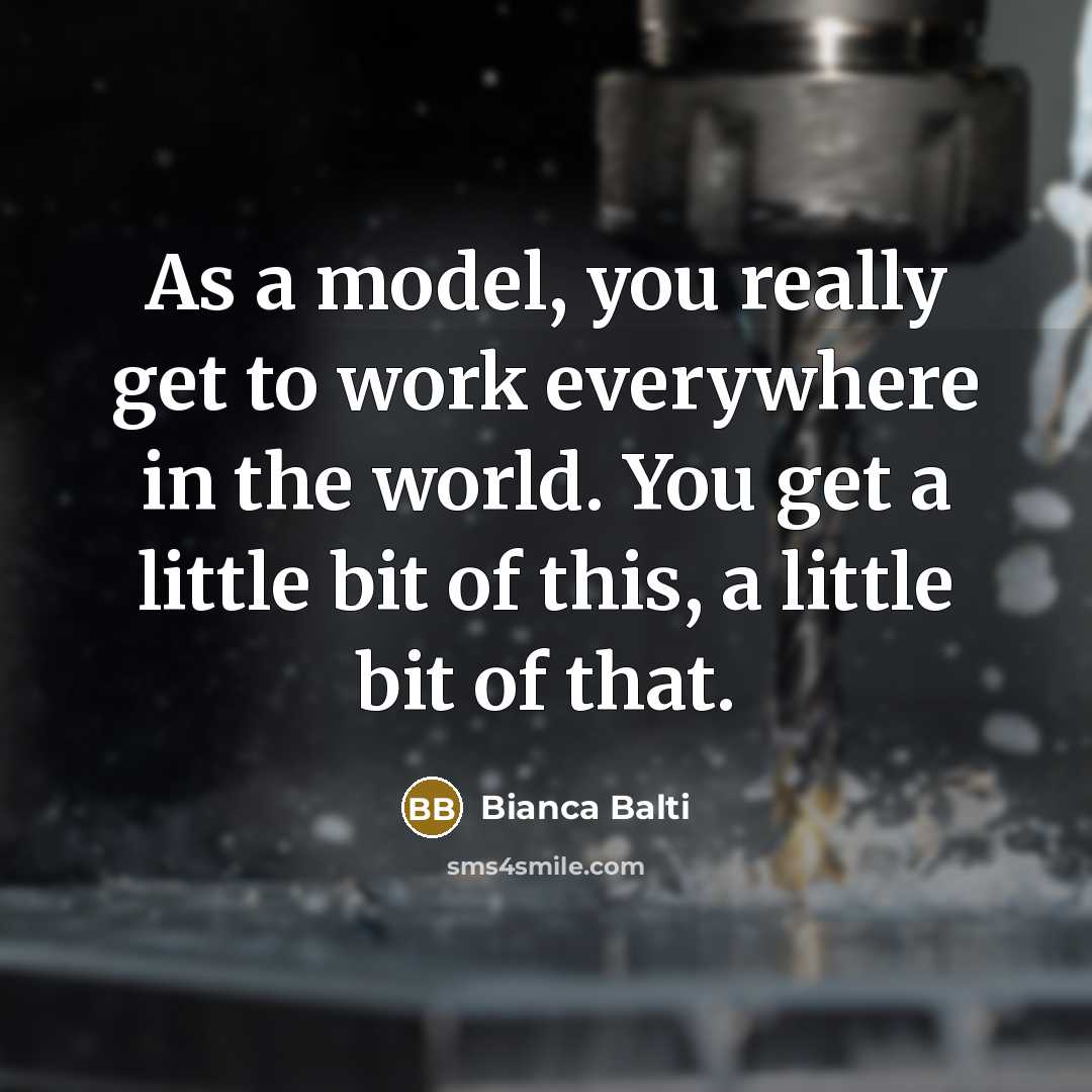 “As a model, you really get to work everywhere in the world. You get a little bit of this, a little bit of that.” quote by Bianca Balti