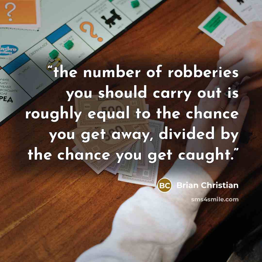 “the number of robberies you should carry out is roughly equal to the chance you get away, divided by the chance you get caught.” quote by Brian Christian