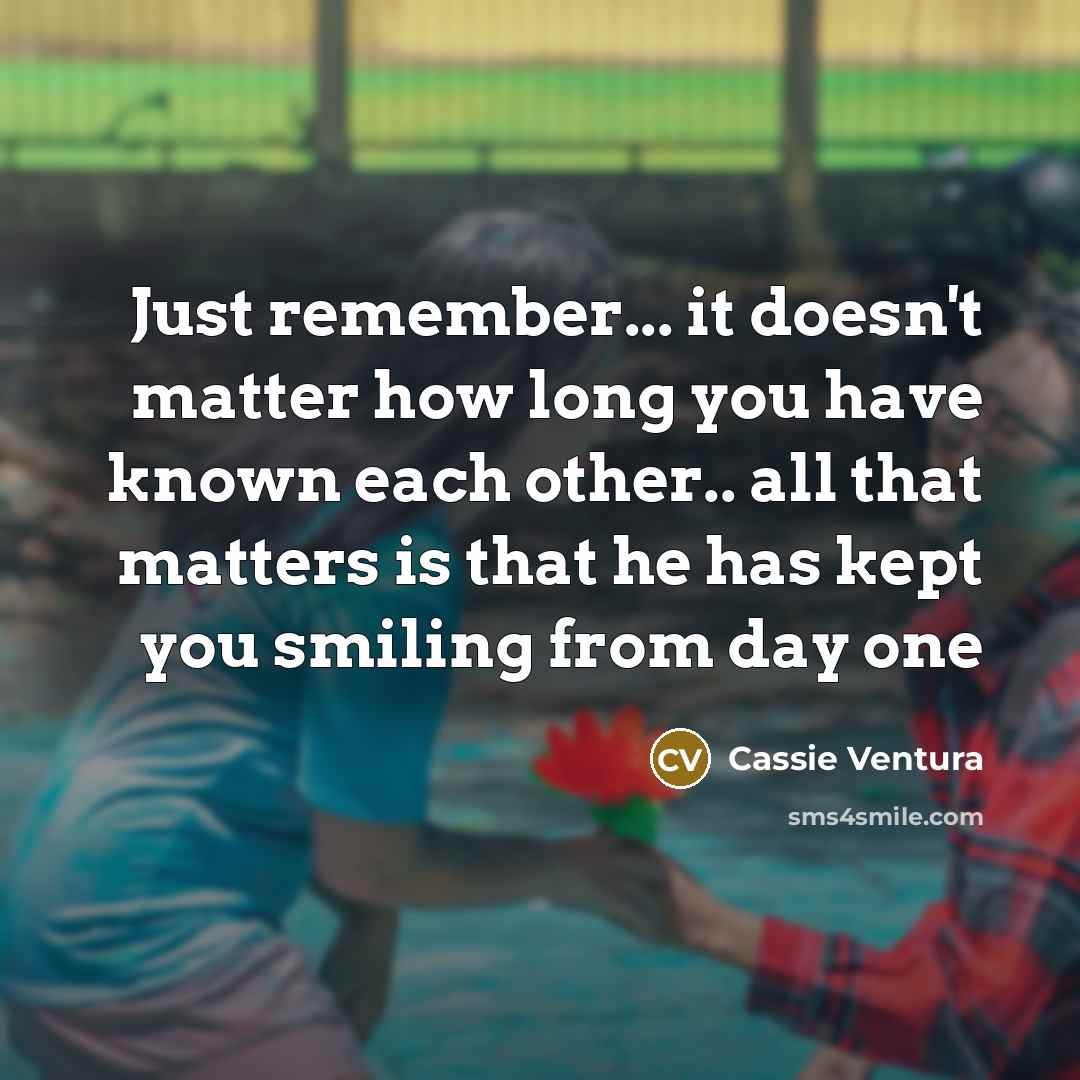 “Just remember... it doesn't matter how long you have known each other.. all that matters is that he has kept you smiling from day one” quote by Cassie Ventura