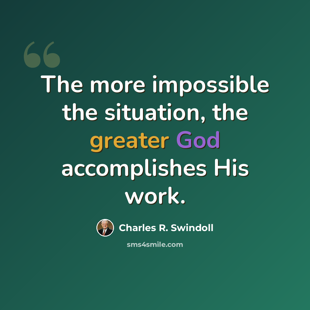 “The more impossible the situation, the greater God accomplishes His work.” quote by Charles R. Swindoll
