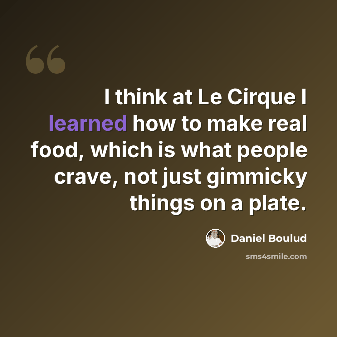 “I think at Le Cirque I learned how to make real food, which is what people crave, not just gimmicky things on a plate.” quote by Daniel Boulud