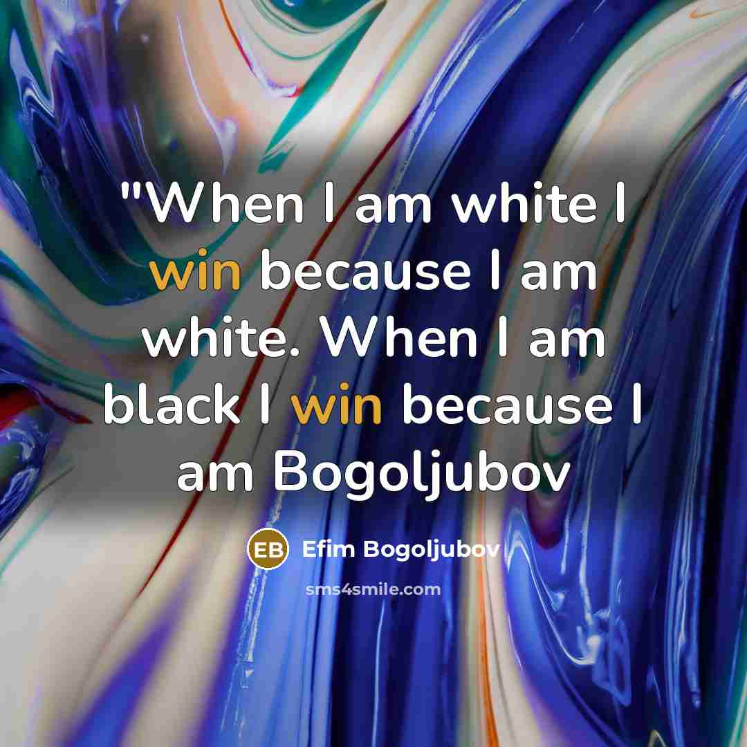 “"When I am white I win because I am white. When I am black I win because I am Bogoljubov” quote by Efim Bogoljubov