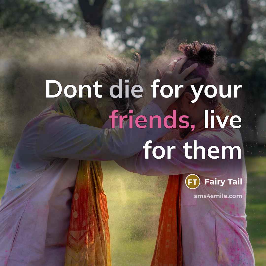 “Dont die for your friends, live for them” quote by Fairy Tail