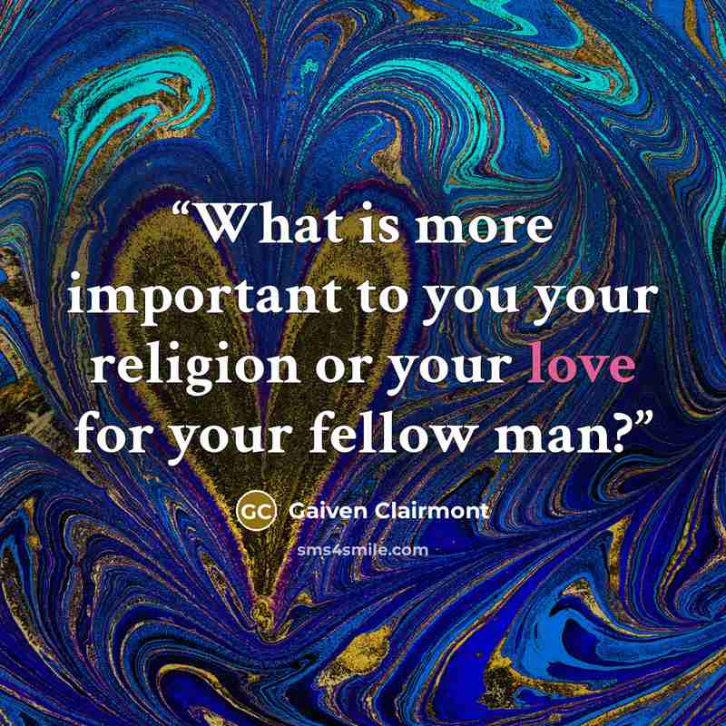 “What is more important to you your religion or your love for your fellow man?” quote by Gaiven Clairmont