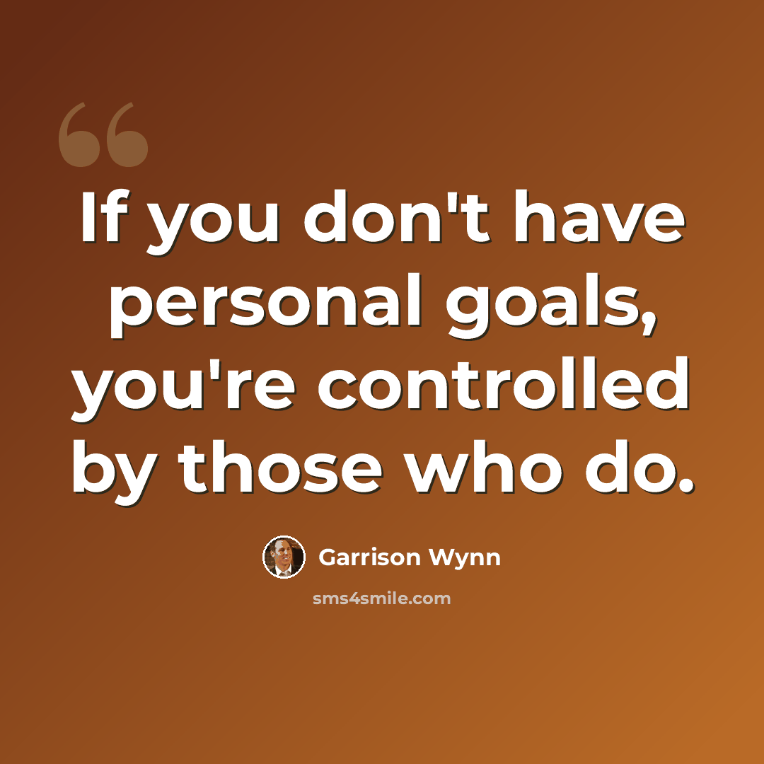 “If you don't have personal goals, you're controlled by those who do.” quote by Garrison Wynn