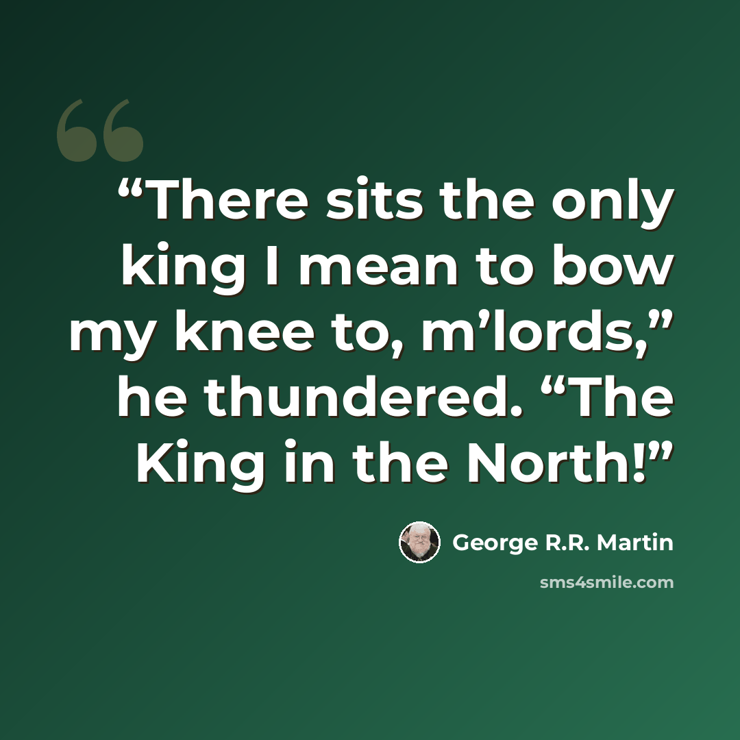 “There sits the only king I mean to bow my knee to, m’lords,” he thundered. “The King in the North!” quote by George R.R. Martin