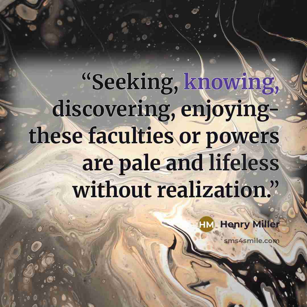 “Seeking, knowing, discovering, enjoying- these faculties or powers are pale and lifeless without realization.” quote by Henry Miller