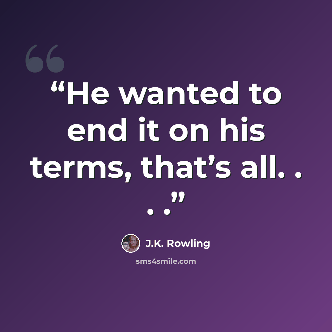 “He wanted to end it on his terms, that’s all. . . .” quote by J.K. Rowling