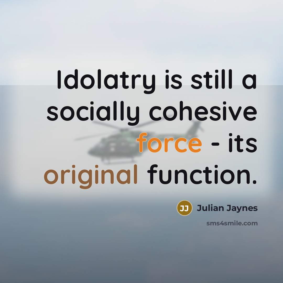 “Idolatry is still a socially cohesive force - its original function.” quote by Julian Jaynes