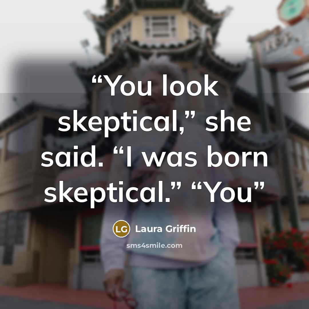 “You look skeptical,” she said. “I was born skeptical.” “You” quote by Laura Griffin