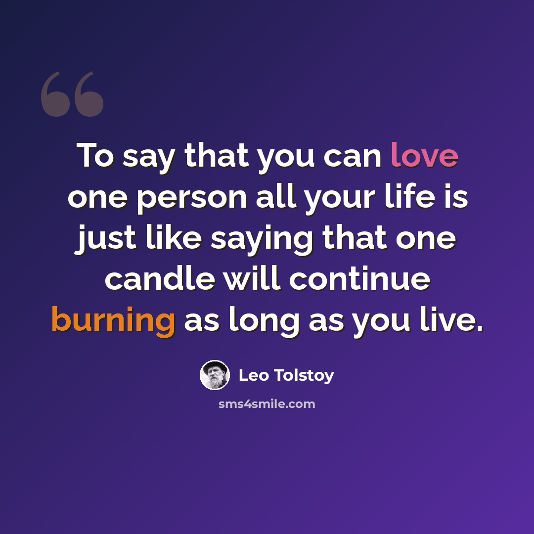 “To say that you can love one person all your life is just like saying that one candle will continue burning as long as you live.” quote by Leo Tolstoy
