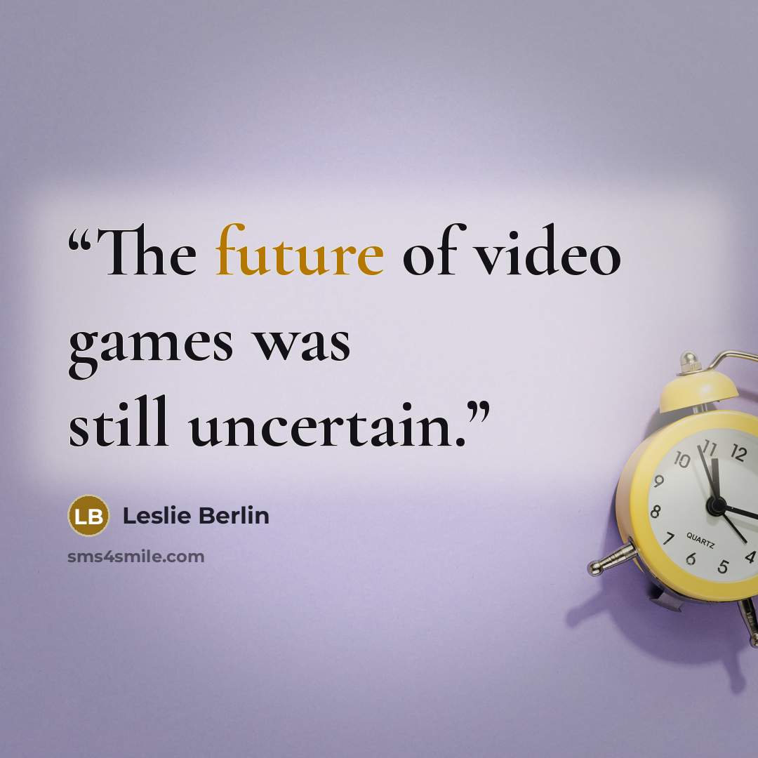 “The future of video games was still uncertain.” quote by Leslie Berlin