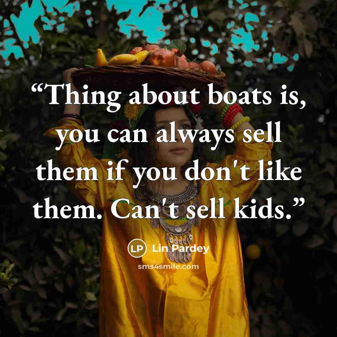 “Thing about boats is, you can always sell them if you don't like them. Can't sell kids.” quote by Lin Pardey