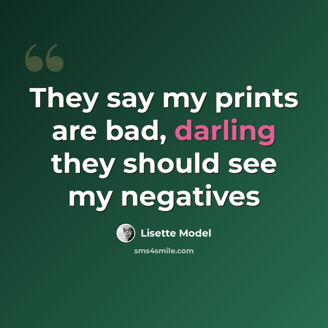“They say my prints are bad, darling they should see my negatives” quote by Lisette Model