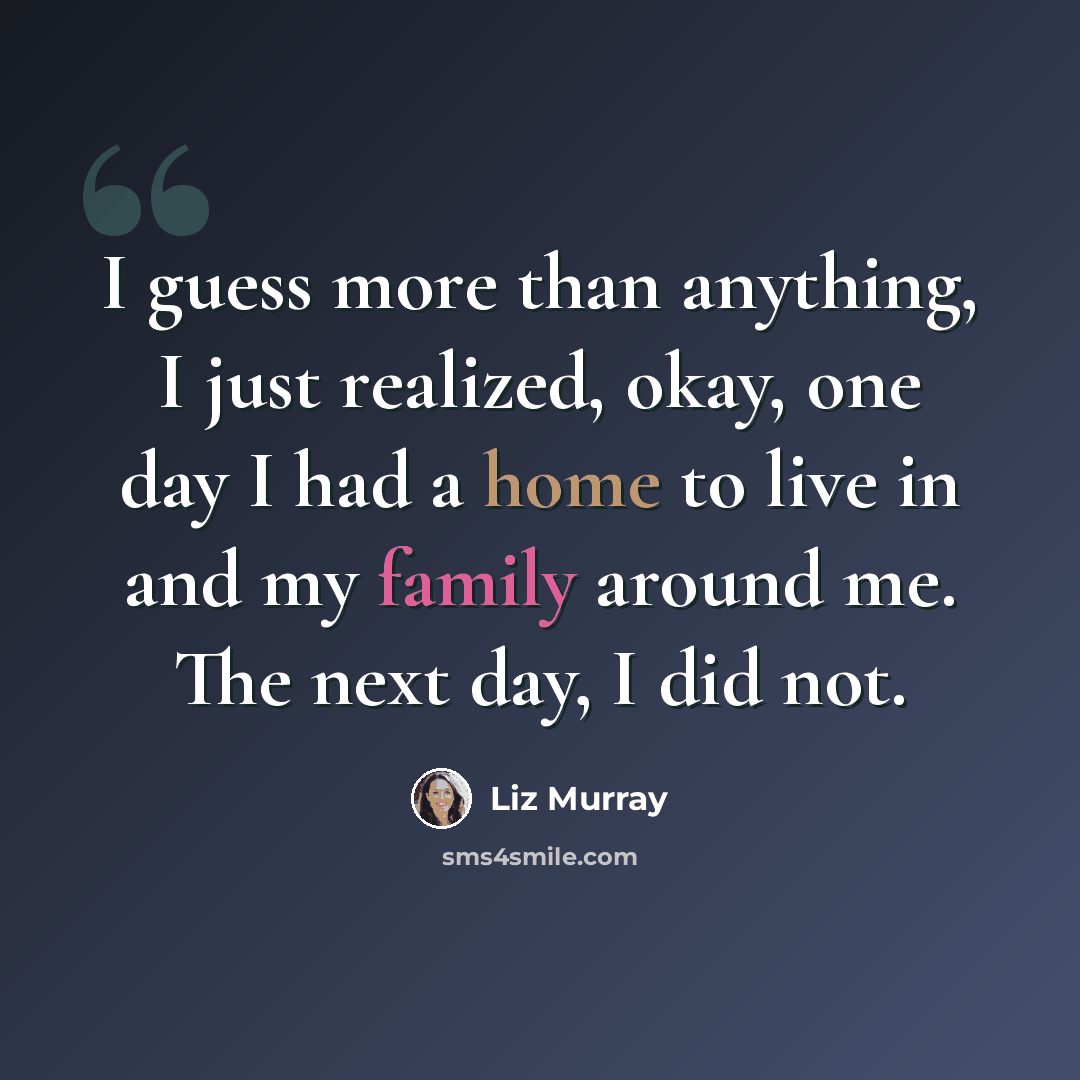 “I guess more than anything, I just realized, okay, one day I had a home to live in and my family around me. The next day, I did not.” quote by Liz Murray