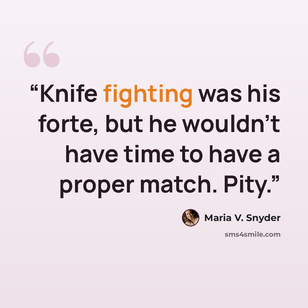 “Knife fighting was his forte, but he wouldn’t have time to have a proper match. Pity.” quote by Maria V. Snyder