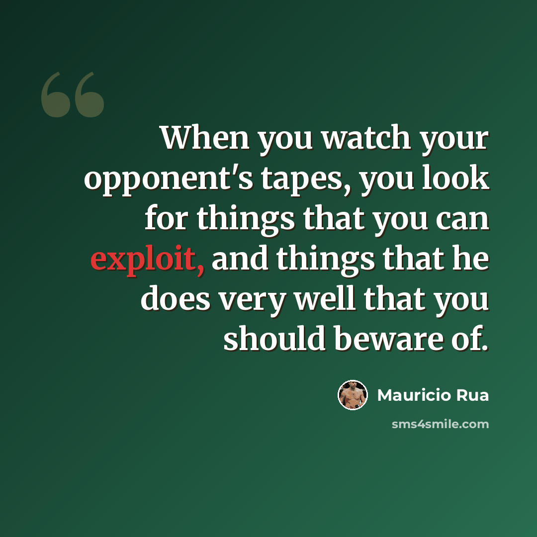“When you watch your opponent's tapes, you look for things that you can exploit, and things that he does very well that you should beware of.” quote by Mauricio Rua