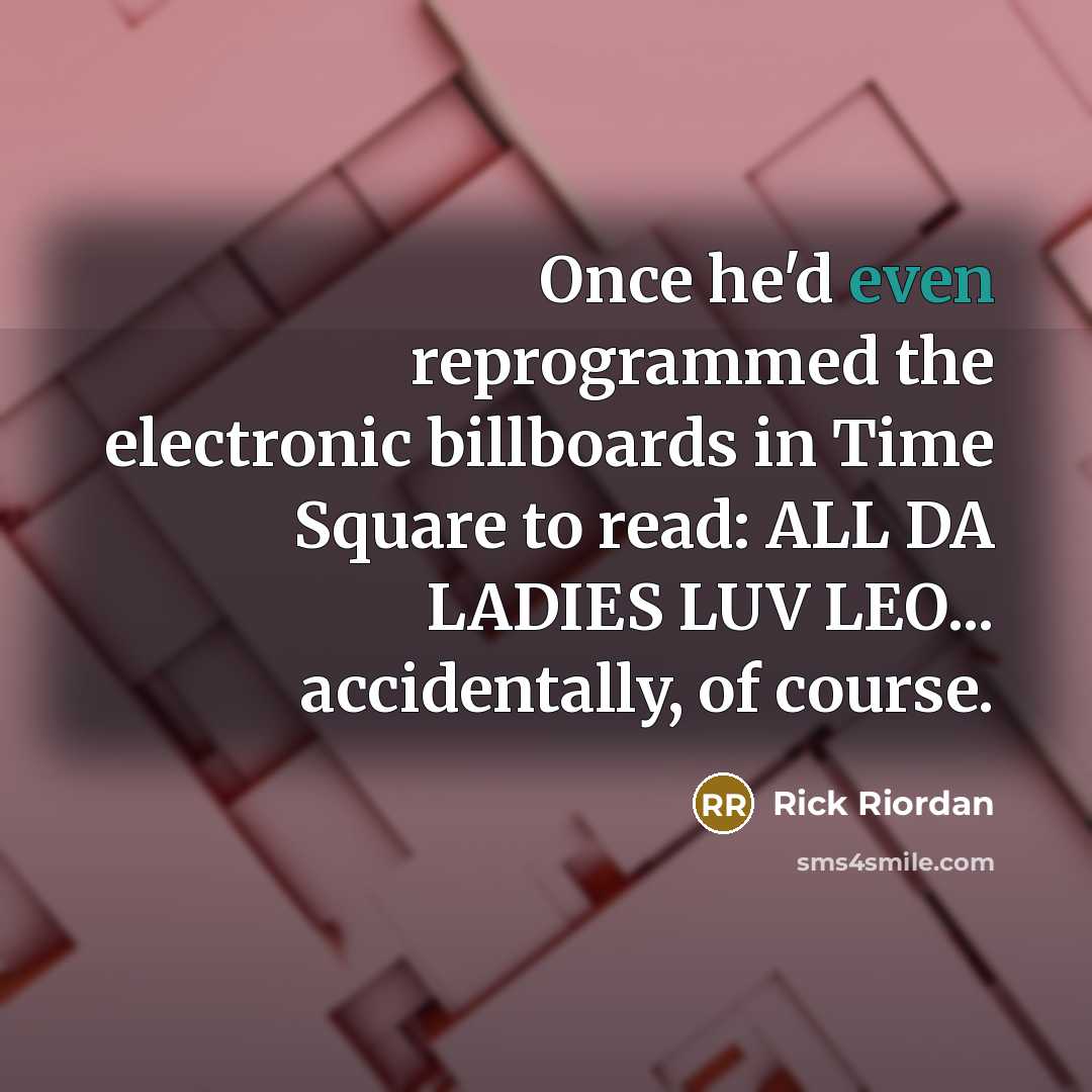 “Once he'd even reprogrammed the electronic billboards in Time Square to read: ALL DA LADIES LUV LEO... accidentally, of course.” quote by Rick Riordan