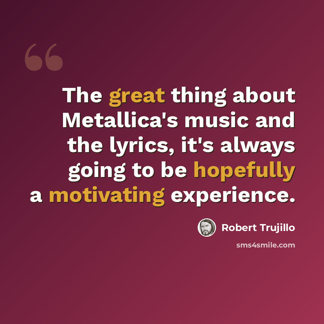 “The great thing about Metallica's music and the lyrics, it's always going to be hopefully a motivating experience.” quote by Robert Trujillo