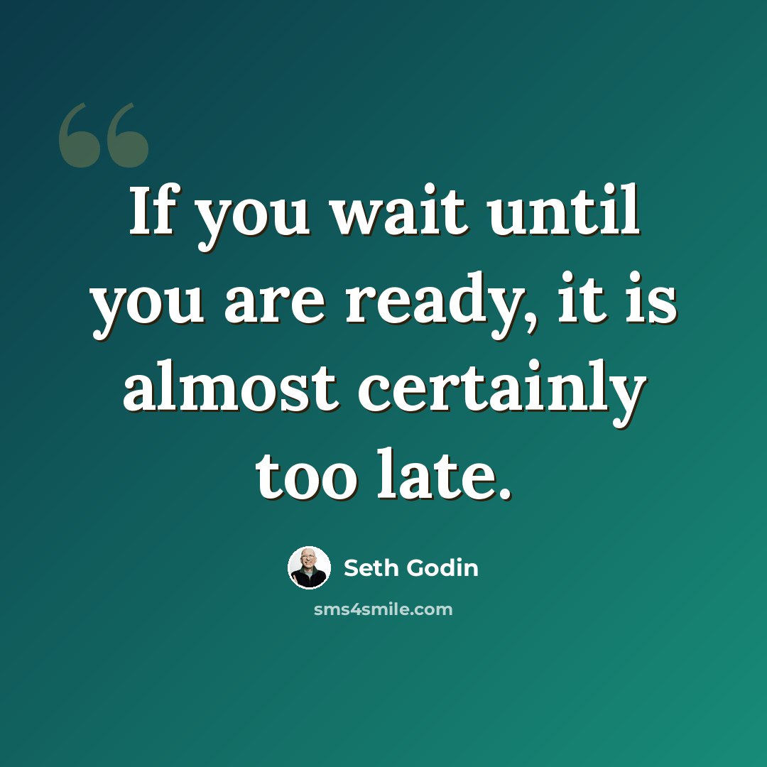 “If you wait until you are ready, it is almost certainly too late.” quote by Seth Godin