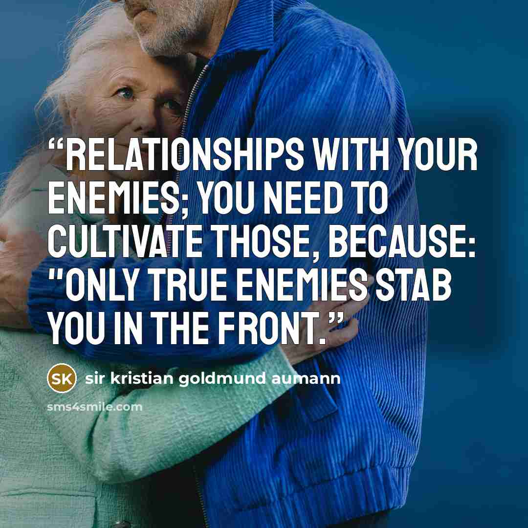 “Relationships with your enemies; you need to cultivate those, because: "Only true enemies stab you in the front.” quote by sir kristian goldmund aumann