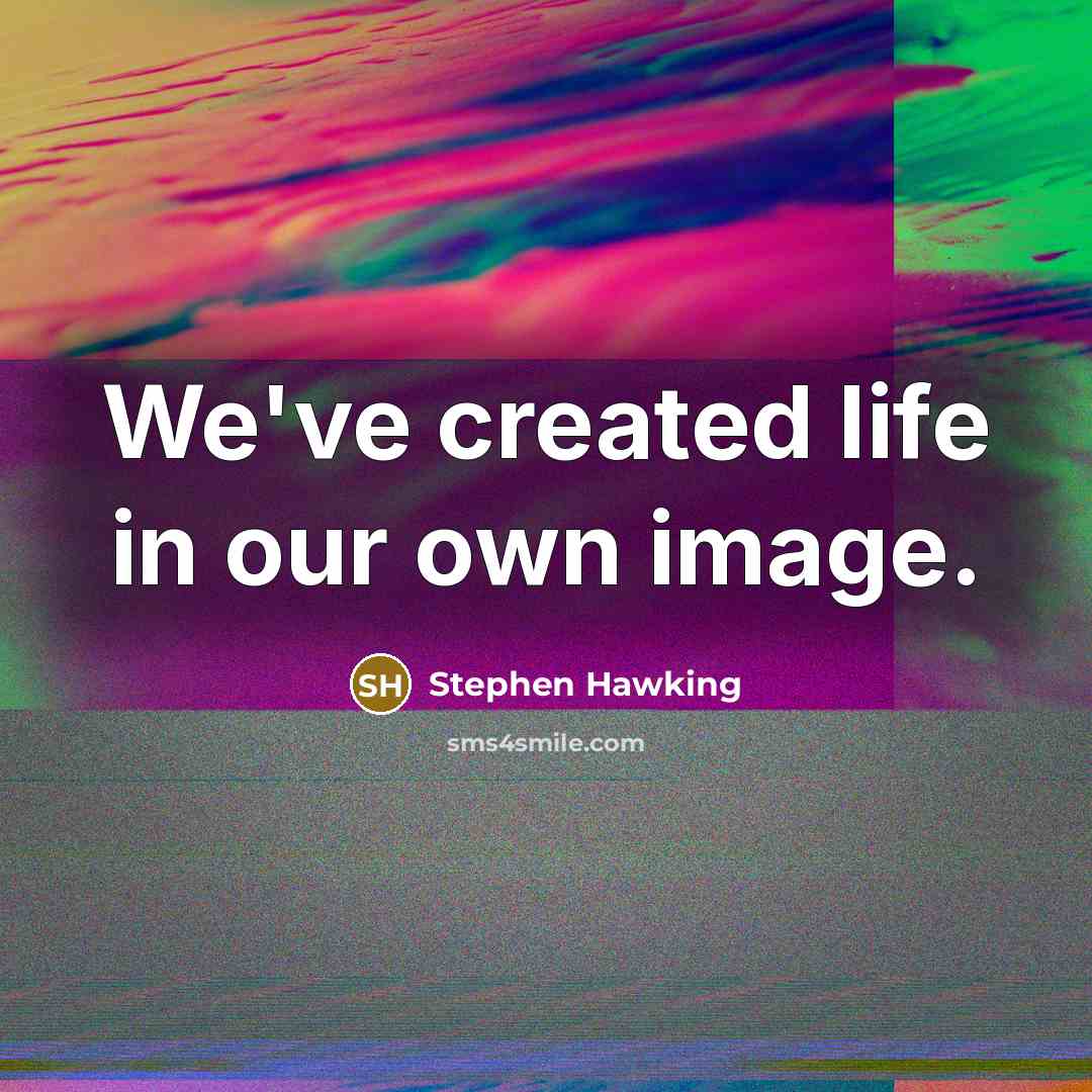 “We've created life in our own image.” quote by Stephen Hawking