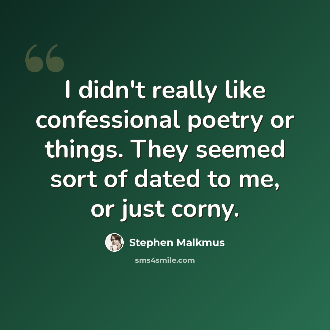 “I didn't really like confessional poetry or things. They seemed sort of dated to me, or just corny.” quote by Stephen Malkmus
