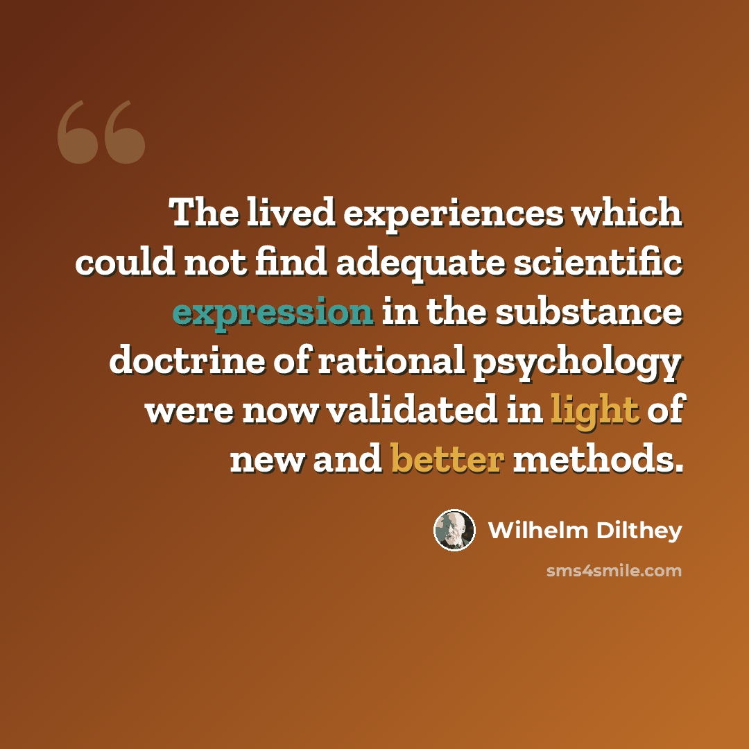 “The lived experiences which could not find adequate scientific expression in the substance doctrine of rational psychology were now validated in light of new and better methods.” quote by Wilhelm Dilthey