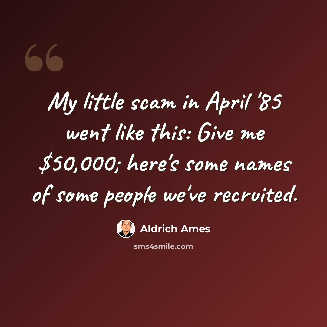 “My little scam in April '85 went like this: Give me $50,000; here's some names of some people we've recruited.” quote by Aldrich Ames
