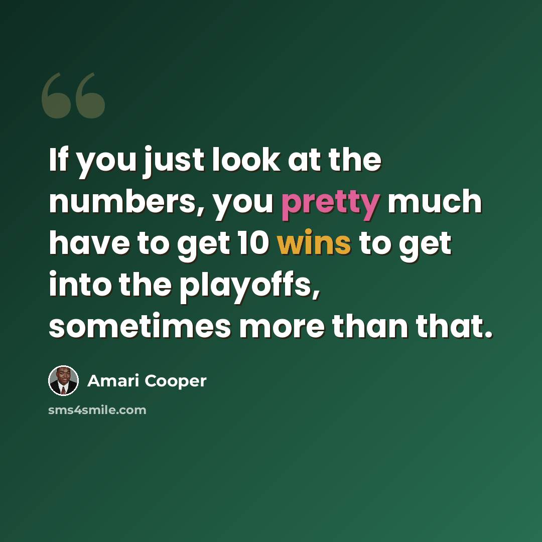 “If you just look at the numbers, you pretty much have to get 10 wins to get into the playoffs, sometimes more than that.” quote by Amari Cooper