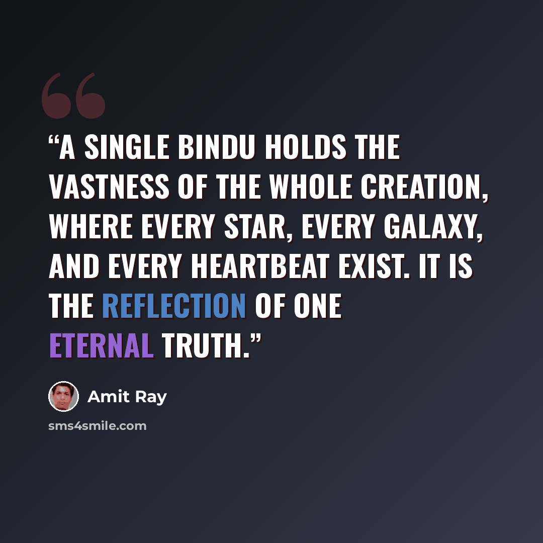 “A single bindu holds the vastness of the whole creation, where every star, every galaxy, and every heartbeat exist. It is the reflection of one eternal truth.” quote by Amit Ray