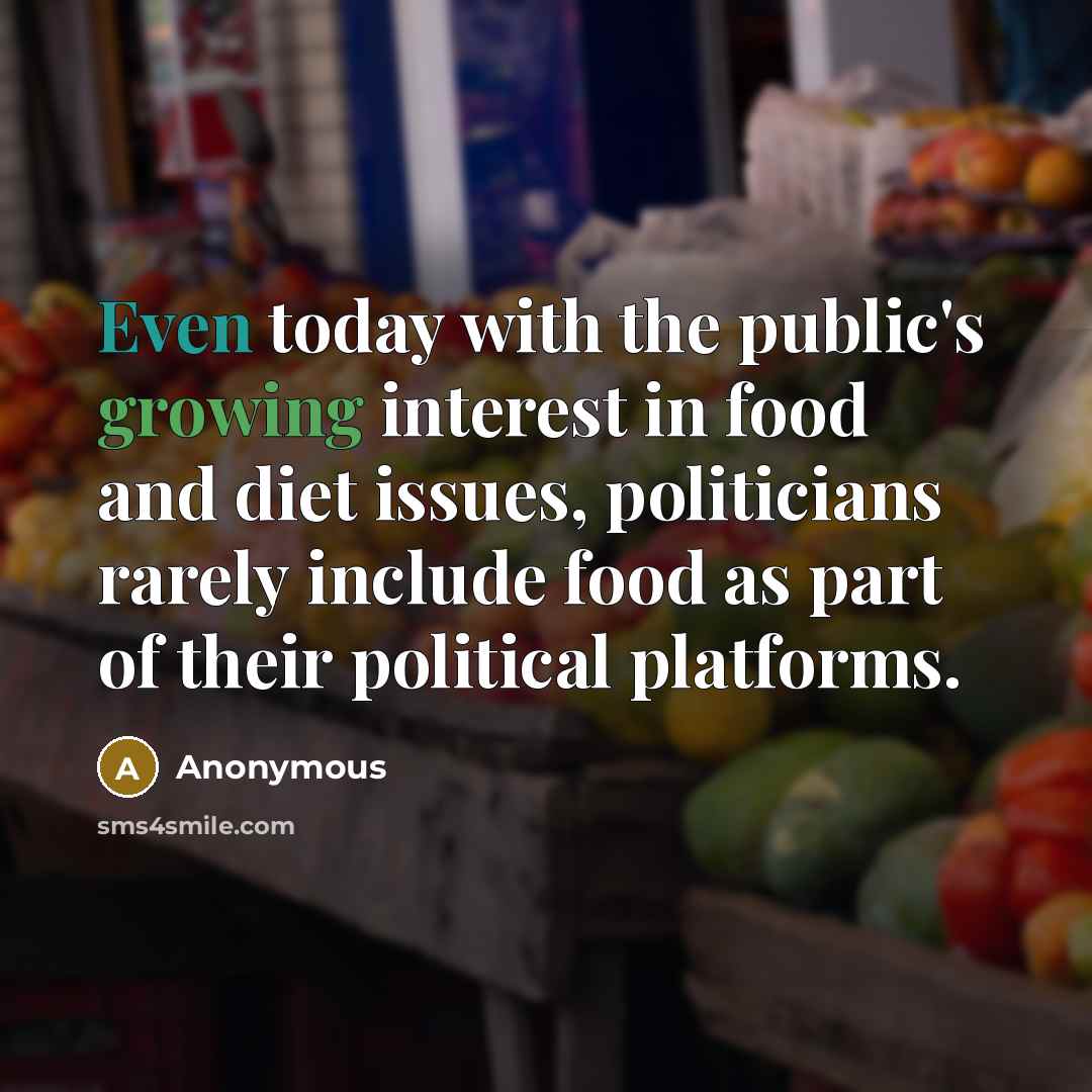 “Even today with the public's growing interest in food and diet issues, politicians rarely include food as part of their political platforms.” quote by Anonymous