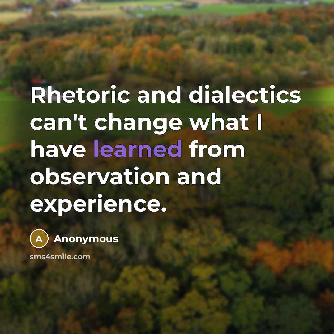 “Rhetoric and dialectics can't change what I have learned from observation and experience.” quote by Anonymous