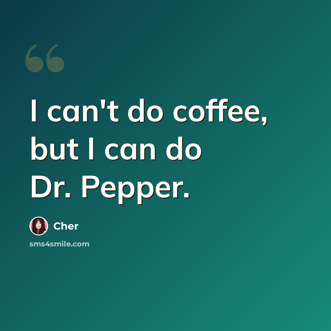 “I can't do coffee, but I can do Dr. Pepper.” quote by Cher