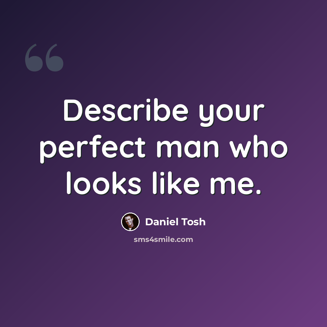“Describe your perfect man who looks like me.” quote by Daniel Tosh