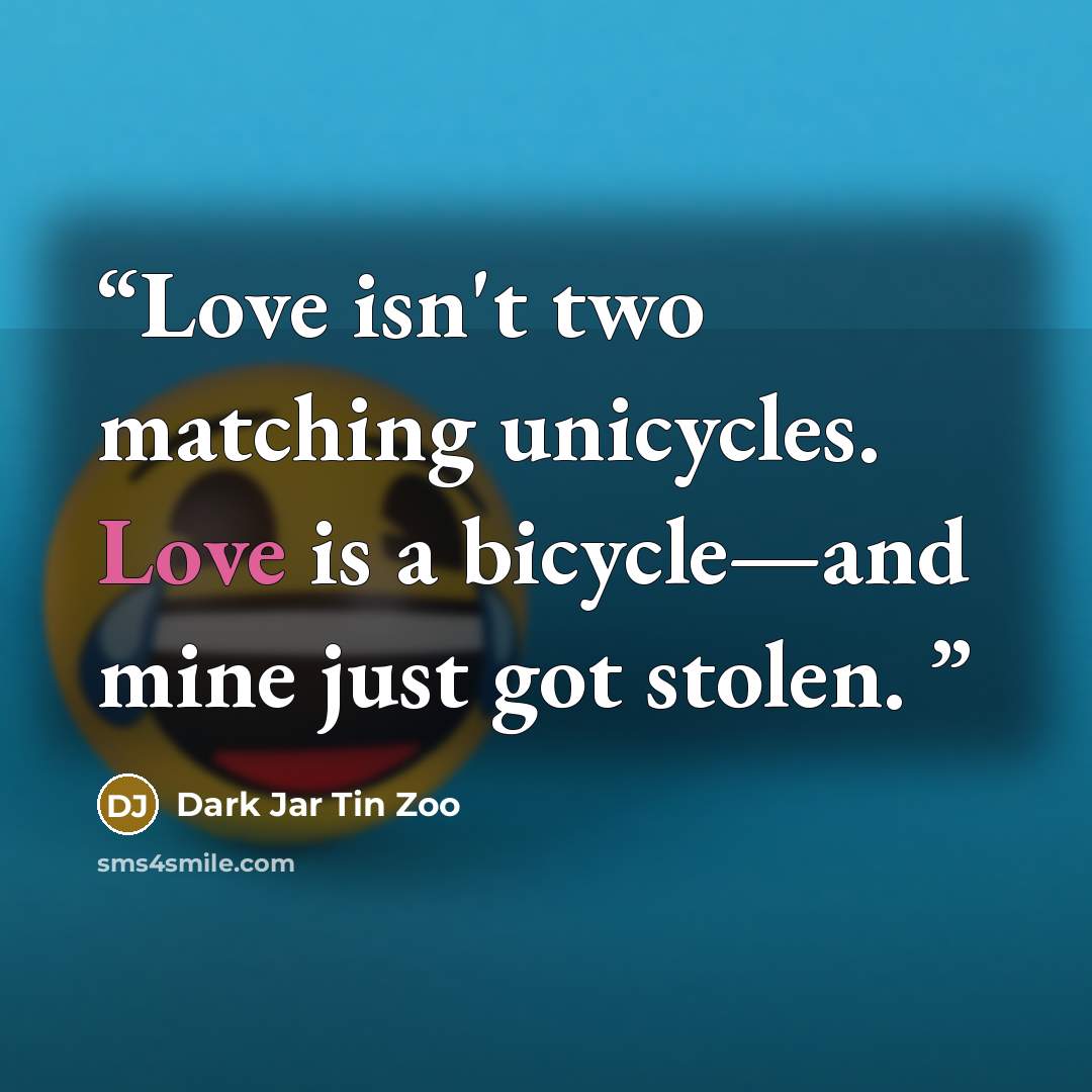 “Love isn't two matching unicycles. Love is a bicycle—and mine just got stolen.” quote by Dark Jar Tin Zoo