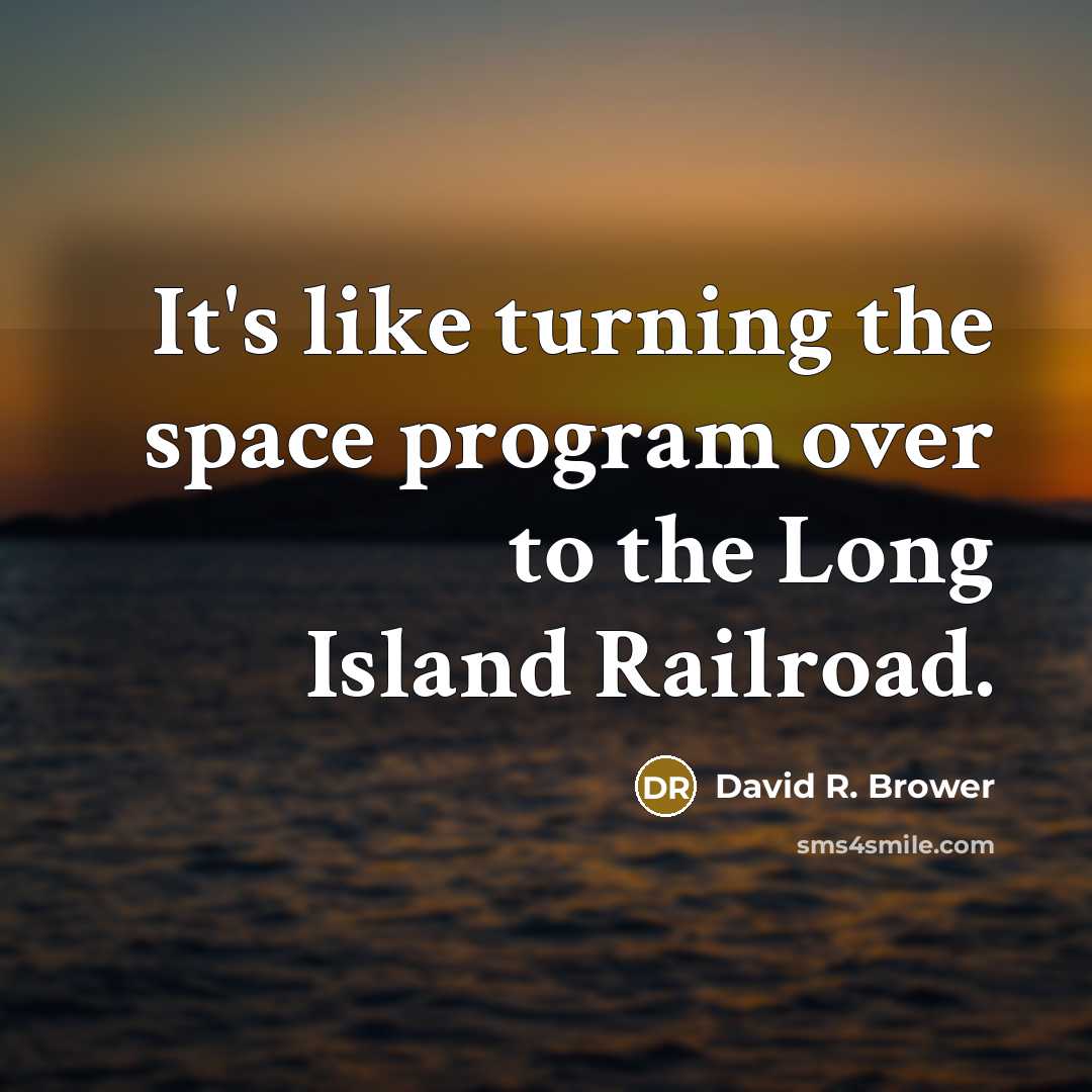 “It's like turning the space program over to the Long Island Railroad.” quote by David R. Brower